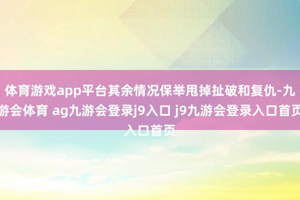 体育游戏app平台其余情况保举甩掉扯破和复仇-九游会体育 ag九游会登录j9入口 j9九游会登录入口首页